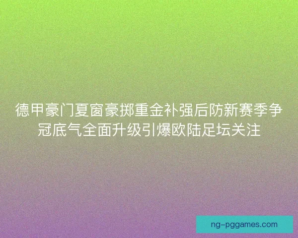 德甲豪门夏窗豪掷重金补强后防新赛季争冠底气全面升级引爆欧陆足坛关注