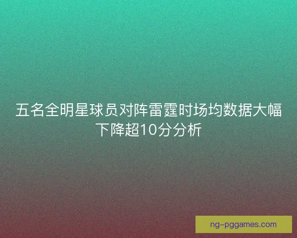 五名全明星球员对阵雷霆时场均数据大幅下降超10分分析