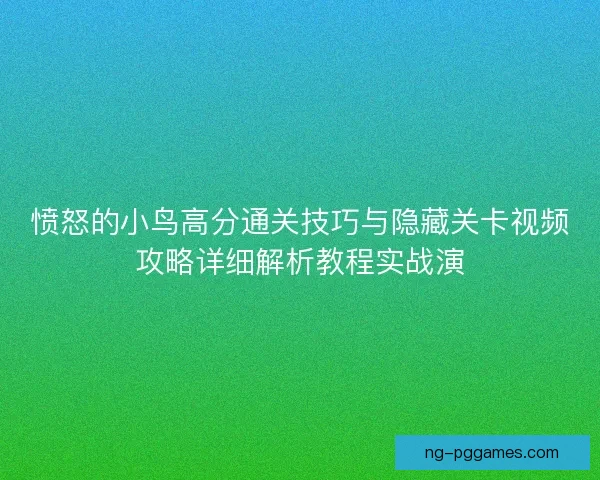 愤怒的小鸟高分通关技巧与隐藏关卡视频攻略详细解析教程实战演
