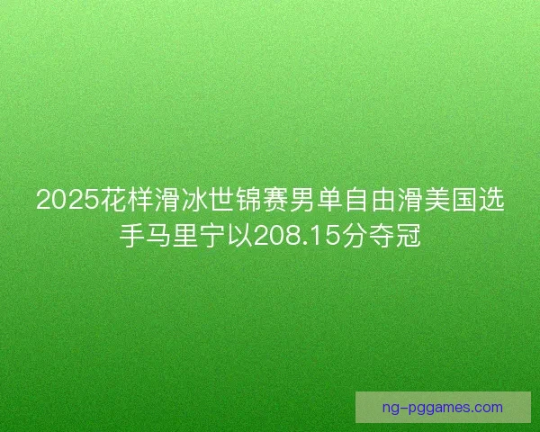 2025花样滑冰世锦赛男单自由滑美国选手马里宁以208.15分夺冠