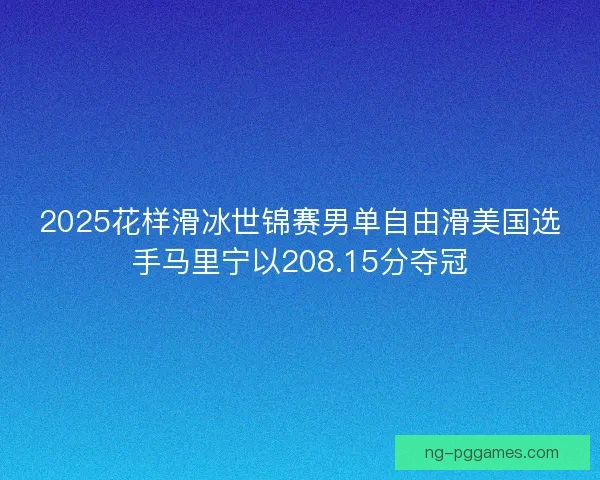 2025花样滑冰世锦赛男单自由滑美国选手马里宁以208.15分夺冠